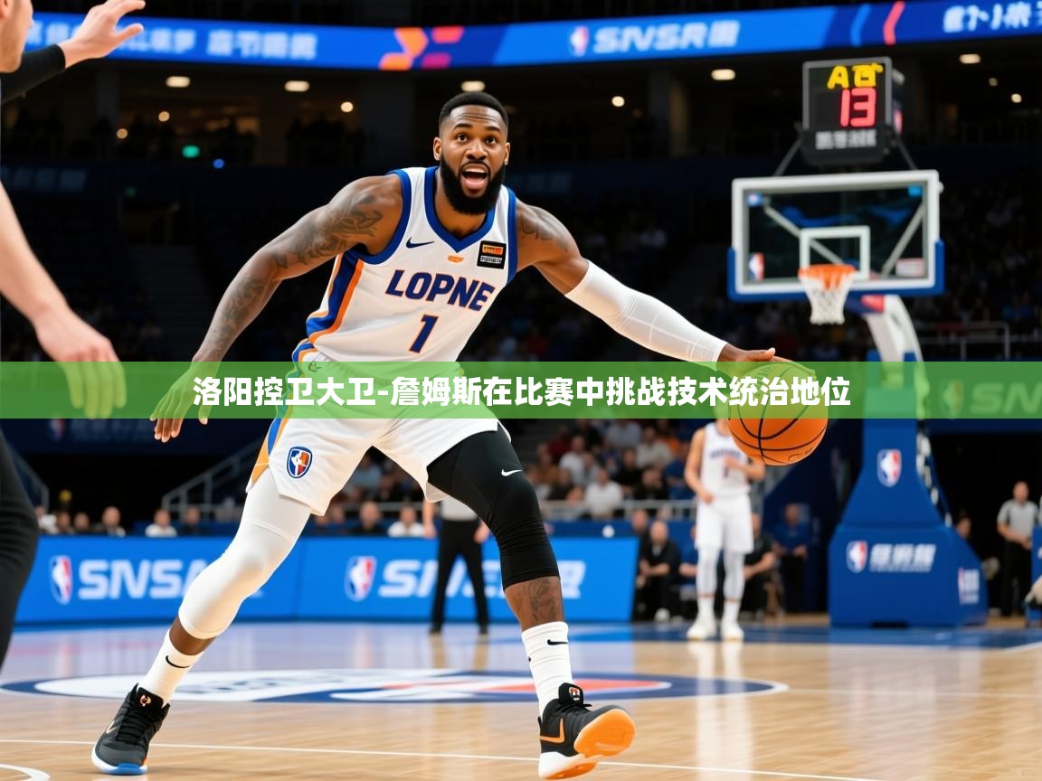 2025乐鱼体育中国官方入口洛阳控卫大卫-詹姆斯在比赛中挑战技术统治地位  第2张