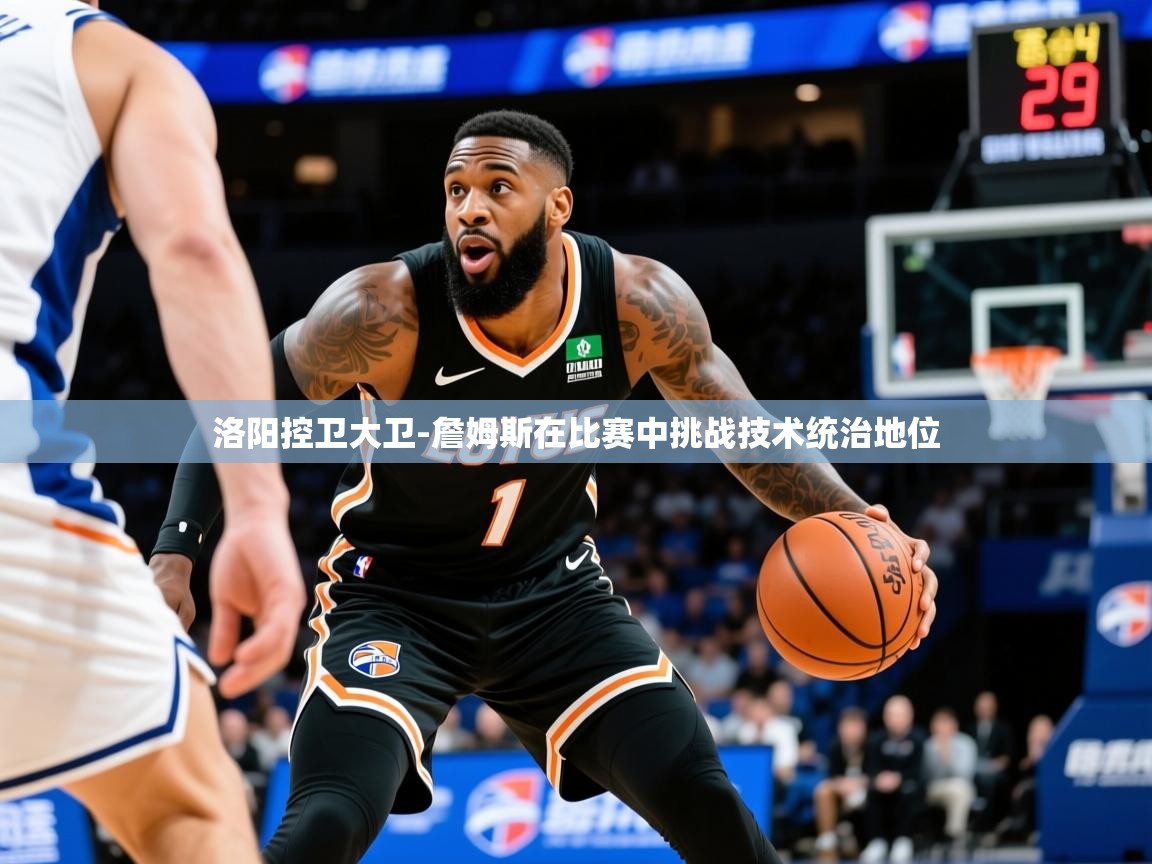 2025乐鱼体育中国官方入口洛阳控卫大卫-詹姆斯在比赛中挑战技术统治地位  第4张
