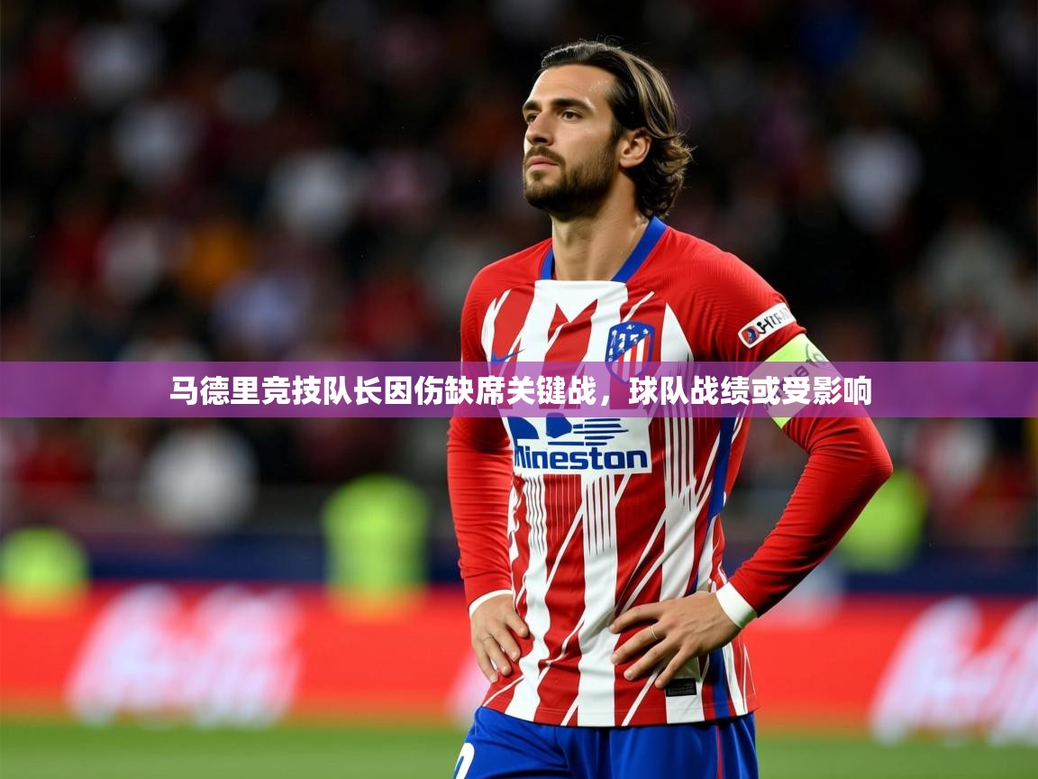 2025乐鱼体育官网马德里竞技队长因伤缺席关键战，球队战绩或受影响