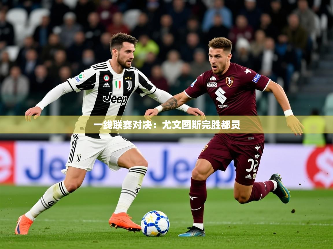 2025乐鱼体育在线一线联赛对决:尤文图斯完胜都灵 第2张