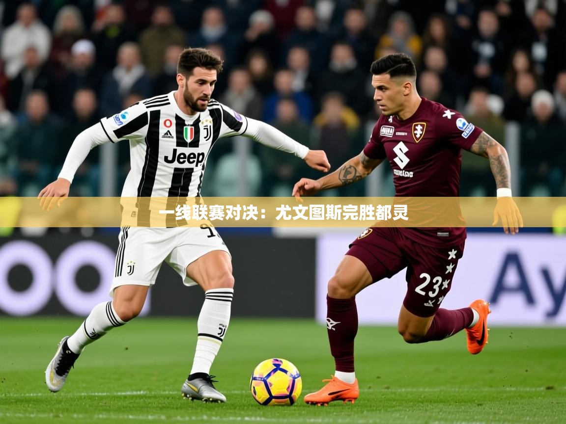 2025乐鱼体育在线一线联赛对决:尤文图斯完胜都灵 第3张