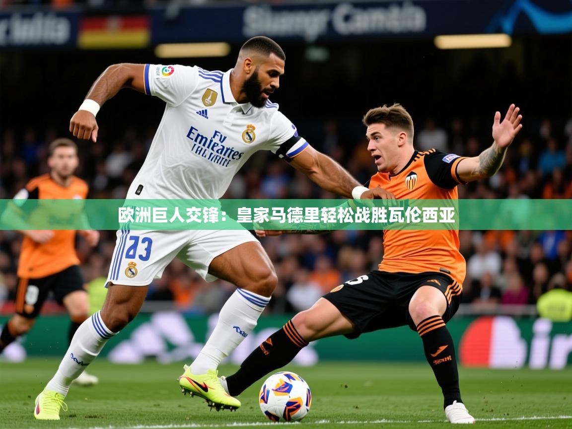 2025乐鱼体育在线登录欧洲巨人交锋:皇家马德里轻松战胜瓦伦西亚 第4张