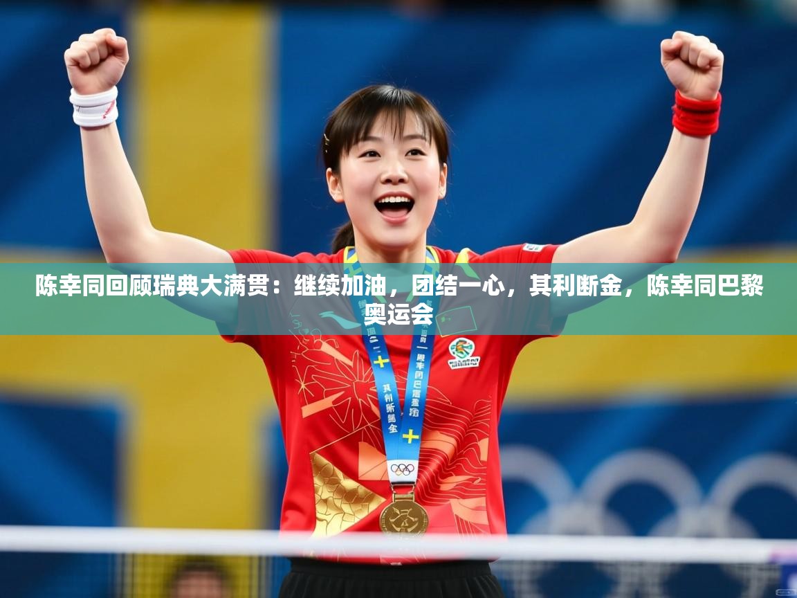 2025乐鱼体育在线登陆陈幸同回顾瑞典大满贯：继续加油，团结一心，其利断金，陈幸同巴黎奥运会  第2张