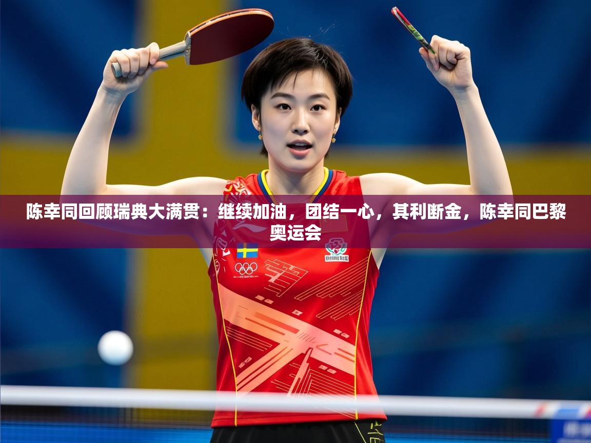 2025乐鱼体育在线登陆陈幸同回顾瑞典大满贯：继续加油，团结一心，其利断金，陈幸同巴黎奥运会  第3张