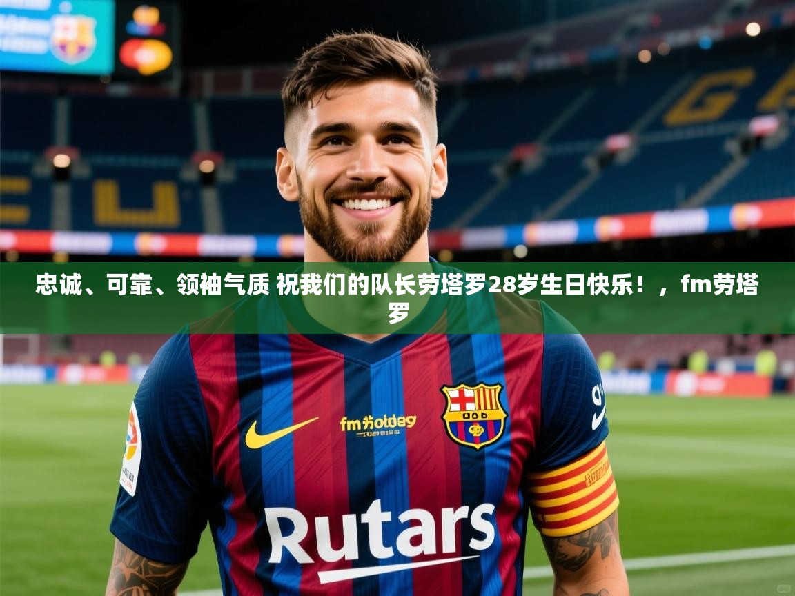 2025乐鱼体育 vip 注册忠诚、可靠、领袖气质 祝我们的队长劳塔罗28岁生日快乐!,fm劳塔罗 第4张