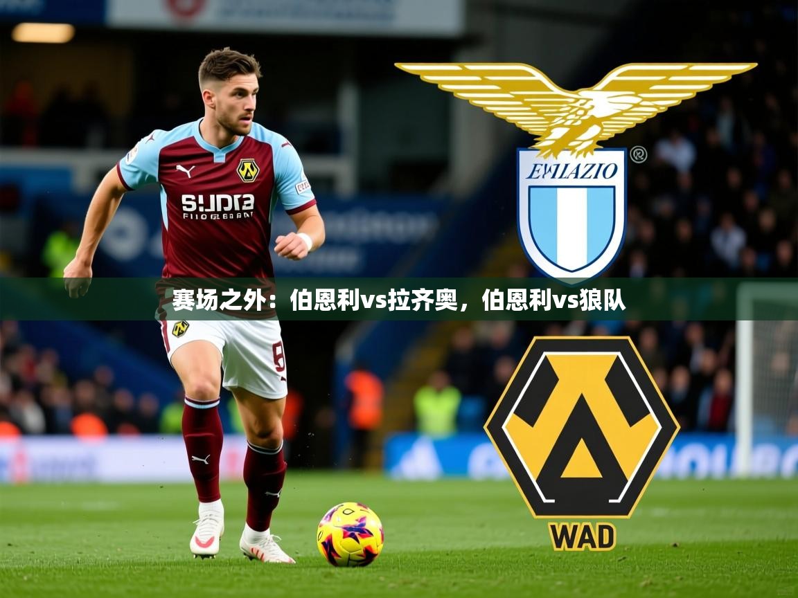 2025乐鱼体育app赛场之外:伯恩利vs拉齐奥,伯恩利vs狼队 第4张