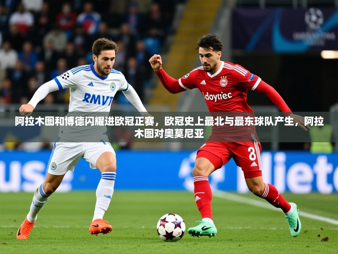 2025乐鱼体育下载阿拉木图和博德闪耀进欧冠正赛，欧冠史上最北与最东球队产生，阿拉木图对奥莫尼亚  第1张