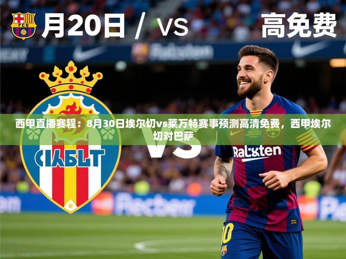2025乐鱼体育在线下载西甲直播赛程：8月30日埃尔切vs莱万特赛事预测高清免费，西甲埃尔切对巴萨