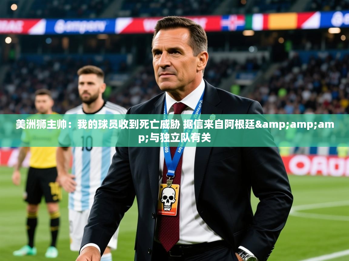 2025乐鱼体育入口登录官网app美洲狮主帅：我的球员收到死亡威胁 据信来自阿根廷&amp;amp;与独立队有关  第4张
