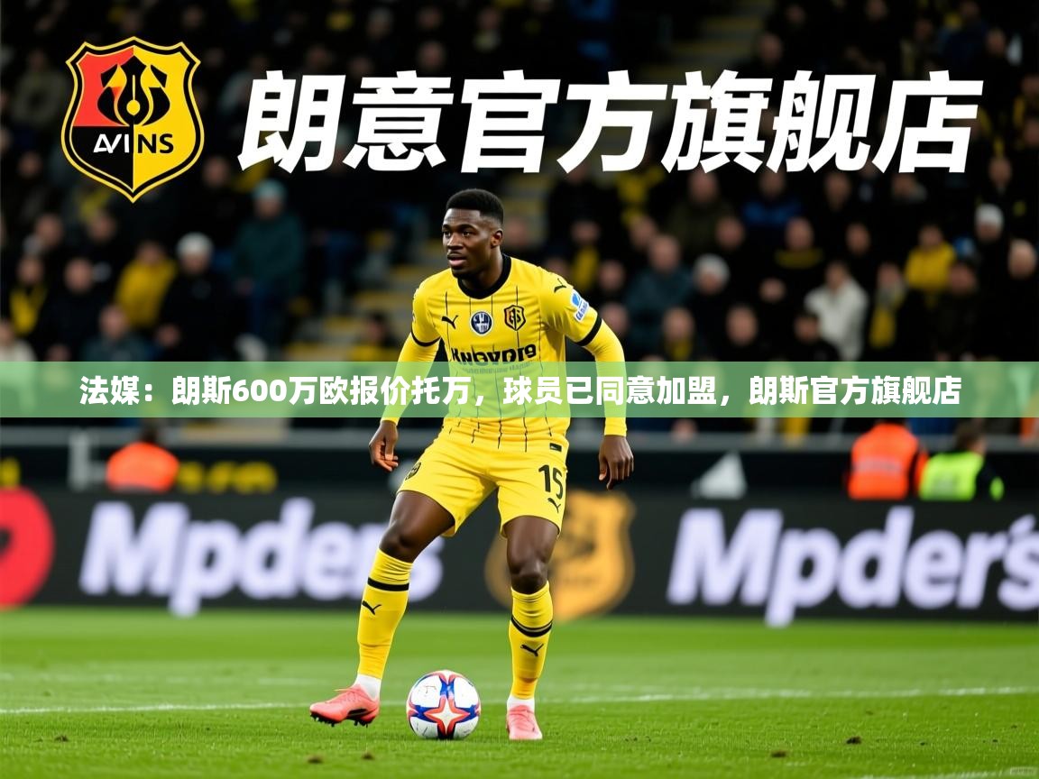 2025乐鱼体育官网在线登录入口法媒:朗斯600万欧报价托万,球员已同意加盟,朗斯官方旗舰店 第2张