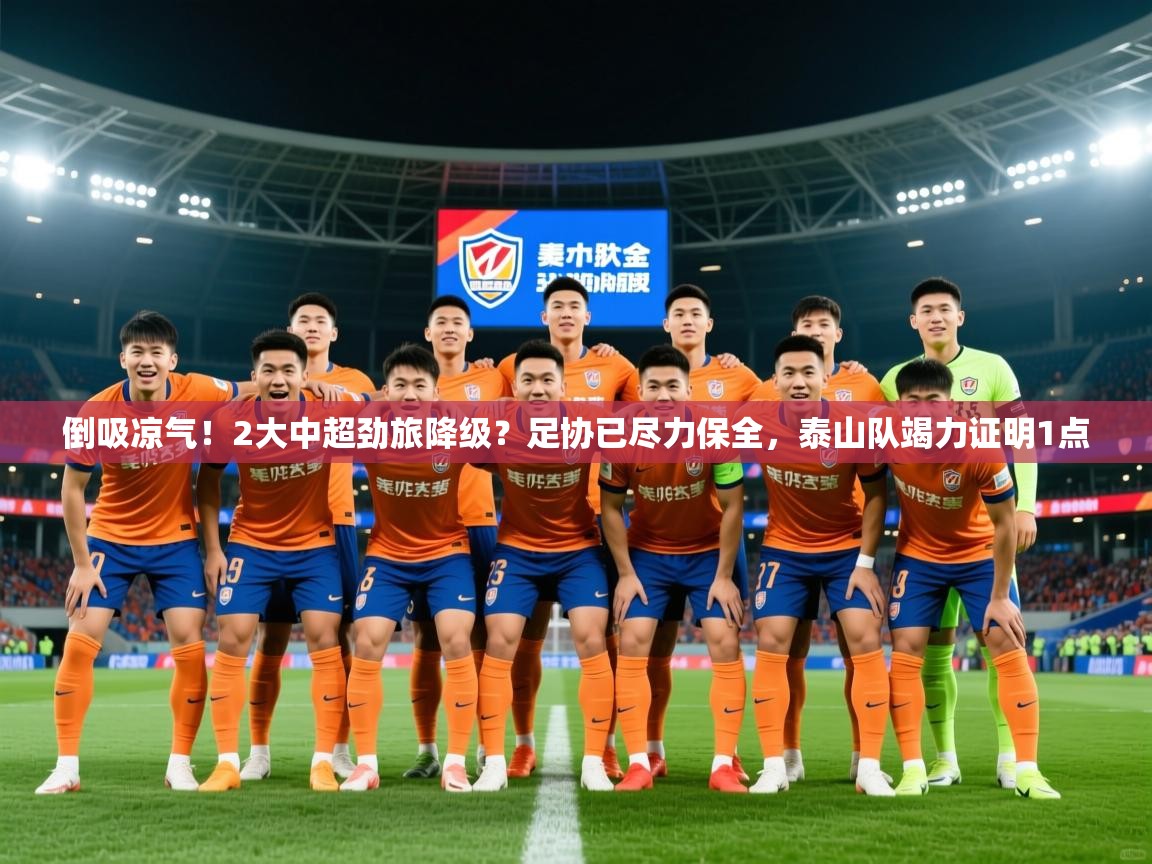 2025乐鱼体育官网倒吸凉气!2大中超劲旅降级?足协已尽力保全,泰山队竭力证明1点 第2张