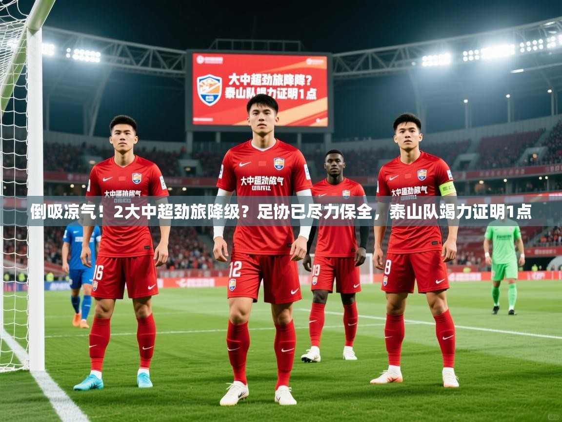 2025乐鱼体育官网倒吸凉气!2大中超劲旅降级?足协已尽力保全,泰山队竭力证明1点 第3张