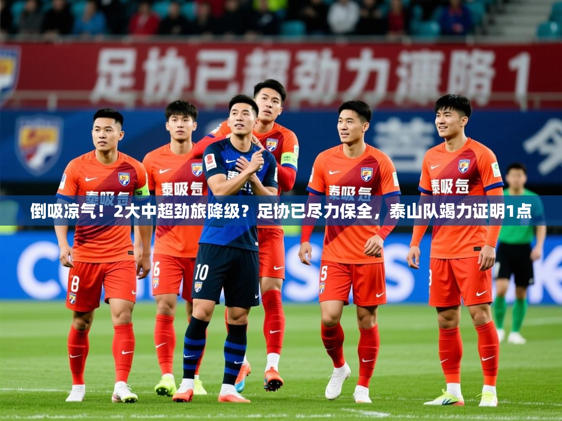 2025乐鱼体育官网倒吸凉气!2大中超劲旅降级?足协已尽力保全,泰山队竭力证明1点 第4张