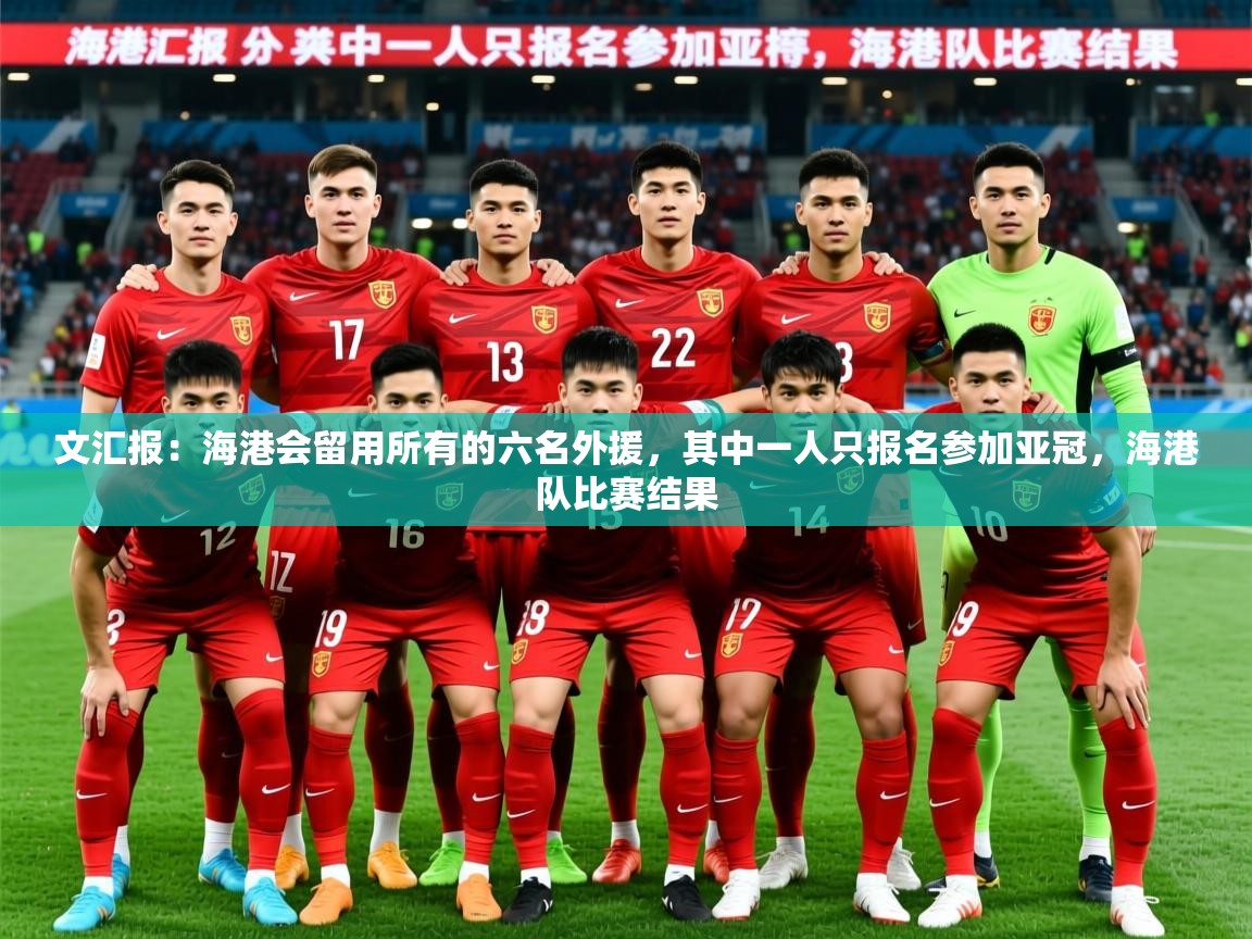 2025乐鱼体育在线登录文汇报：海港会留用所有的六名外援，其中一人只报名参加亚冠，海港队比赛结果