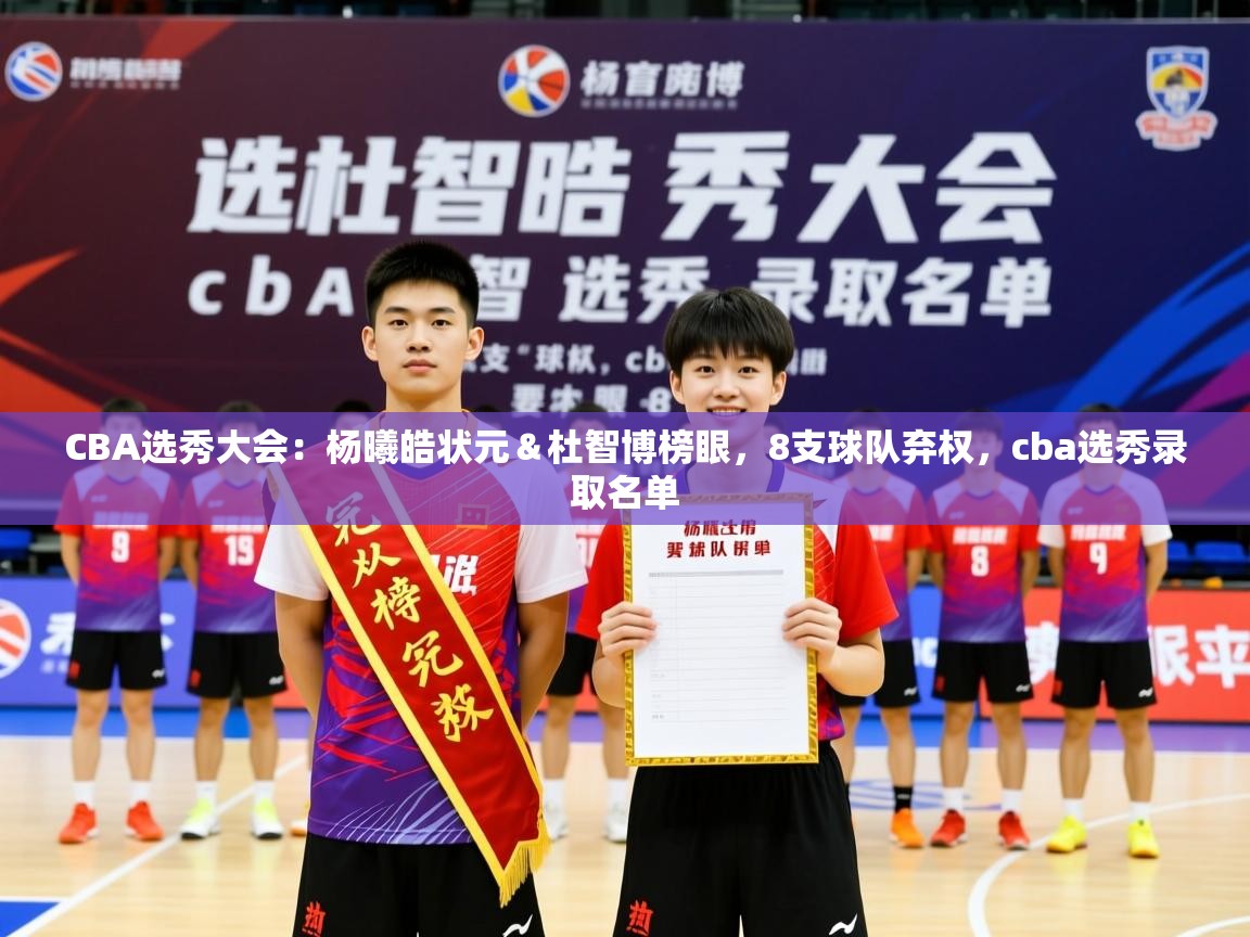 2025乐鱼体育 vip 注册CBA选秀大会:杨曦皓状元&杜智博榜眼,8支球队弃权,cba选秀录取名单 第4张