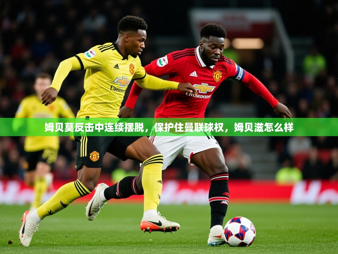2025乐鱼体育在线官网姆贝莫反击中连续摆脱,保护住曼联球权,姆贝滋怎么样 第2张