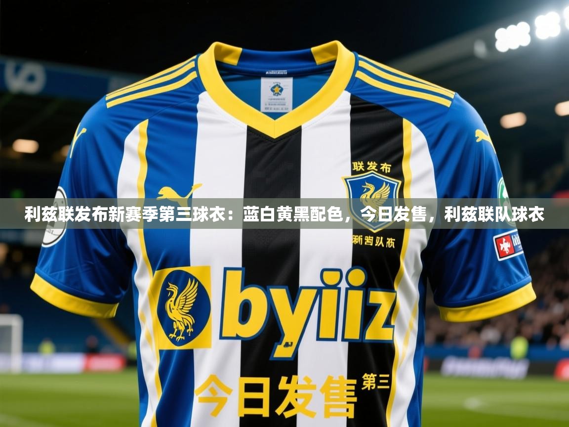 2025乐鱼体育在线官网利兹联发布新赛季第三球衣：蓝白黄黑配色，今日发售，利兹联队球衣  第2张