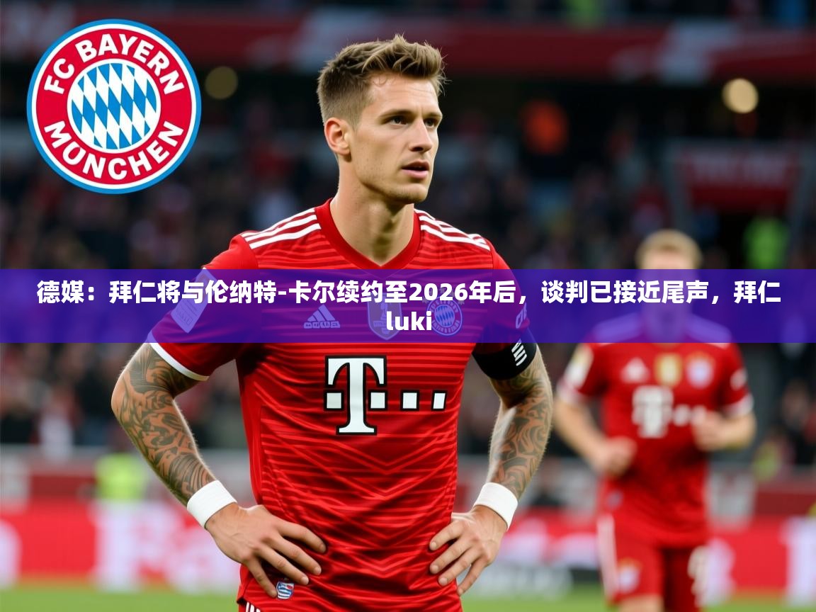 2025乐鱼体育在线官网德媒：拜仁将与伦纳特-卡尔续约至2026年后，谈判已接近尾声，拜仁luki  第4张