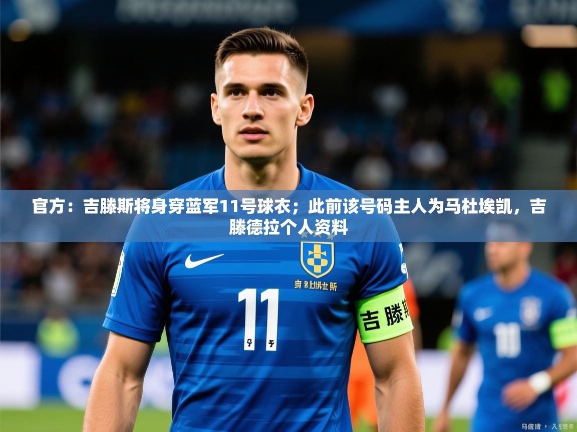 2025乐鱼体育官网官方：吉滕斯将身穿蓝军11号球衣；此前该号码主人为马杜埃凯，吉滕德拉个人资料