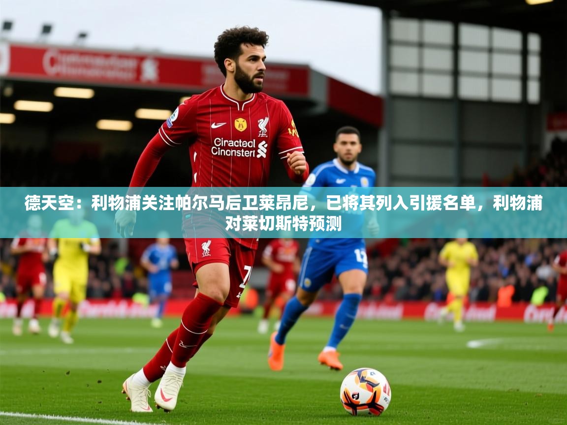 2025乐鱼体育 vip 注册德天空：利物浦关注帕尔马后卫莱昂尼，已将其列入引援名单，利物浦对莱切斯特预测  第1张