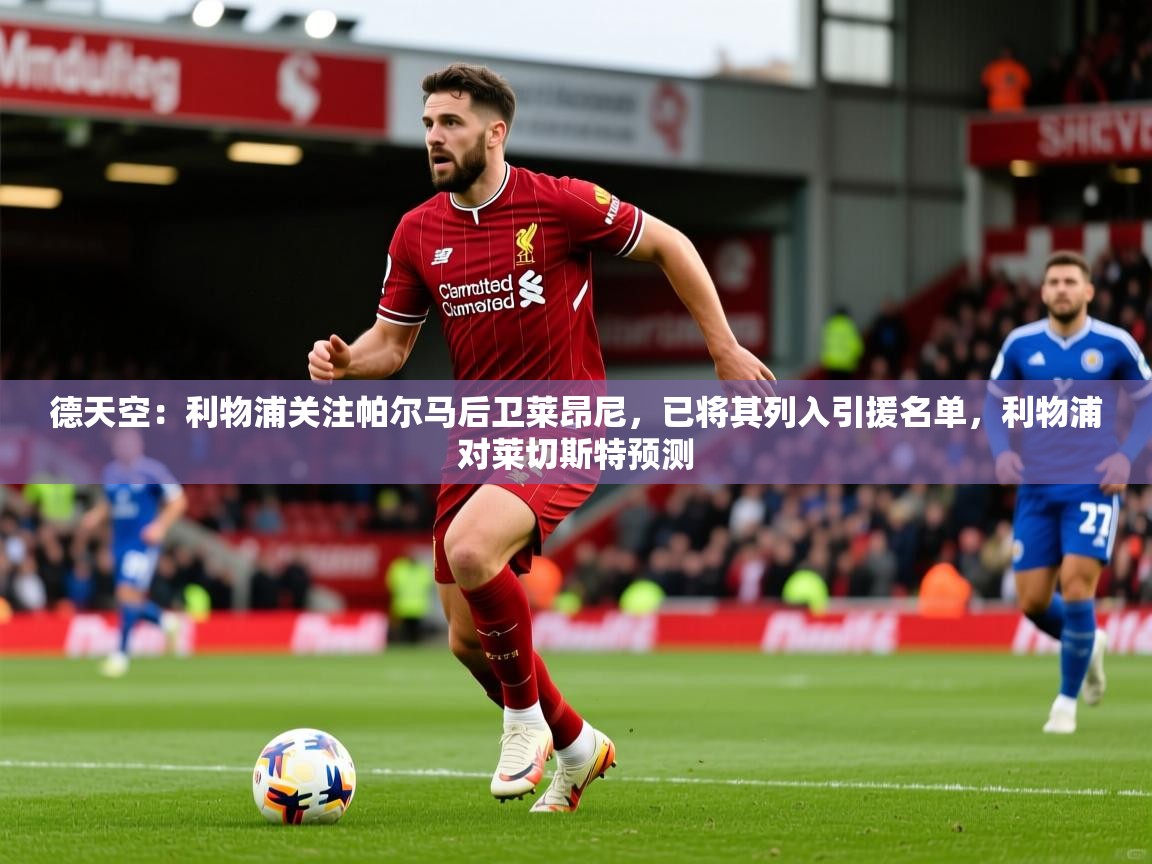 2025乐鱼体育 vip 注册德天空：利物浦关注帕尔马后卫莱昂尼，已将其列入引援名单，利物浦对莱切斯特预测  第2张