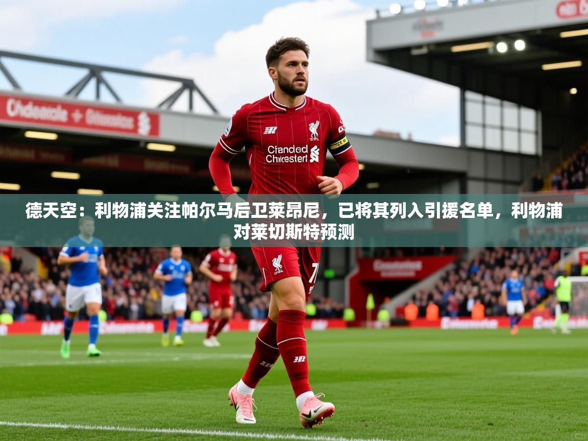 2025乐鱼体育 vip 注册德天空：利物浦关注帕尔马后卫莱昂尼，已将其列入引援名单，利物浦对莱切斯特预测  第3张
