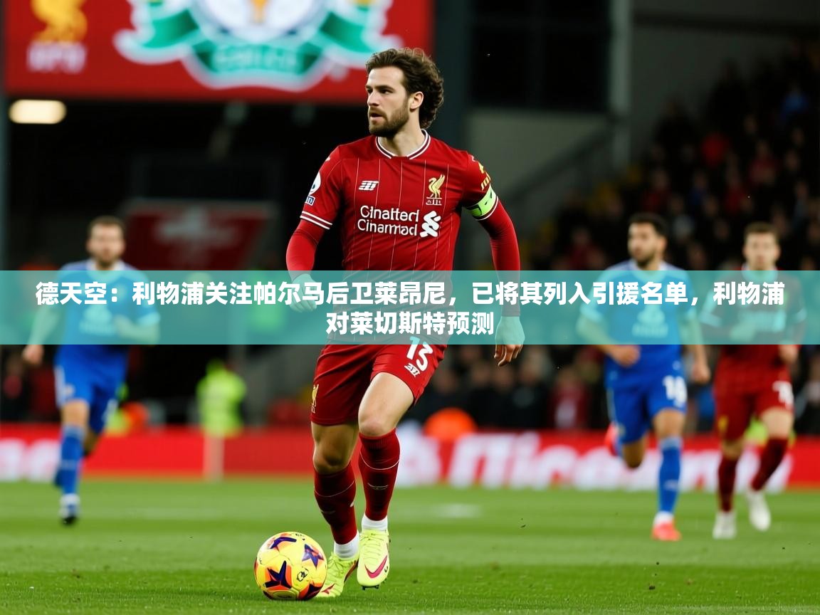 2025乐鱼体育 vip 注册德天空：利物浦关注帕尔马后卫莱昂尼，已将其列入引援名单，利物浦对莱切斯特预测  第4张