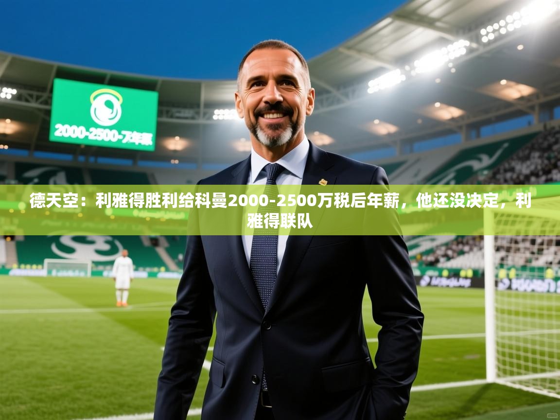 2025乐鱼体育在线德天空：利雅得胜利给科曼2000-2500万税后年薪，他还没决定，利雅得联队