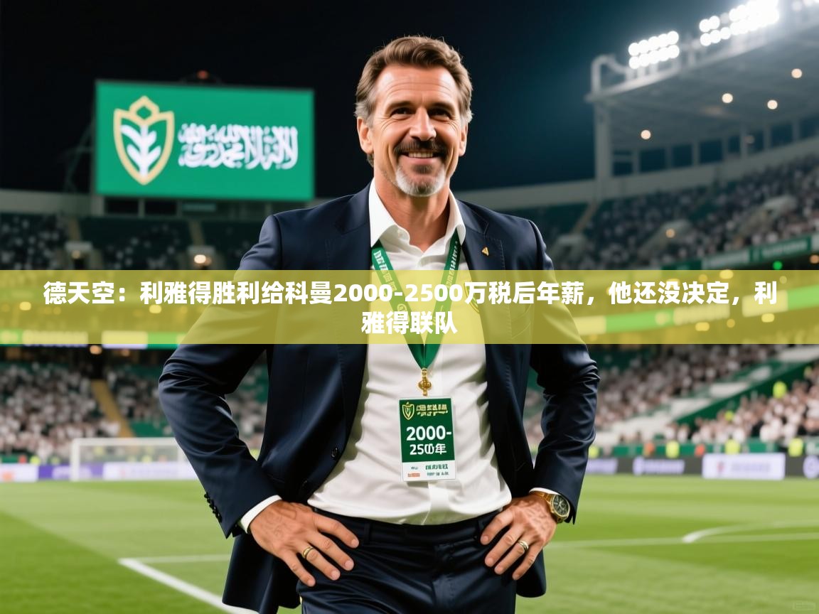 2025乐鱼体育在线德天空：利雅得胜利给科曼2000-2500万税后年薪，他还没决定，利雅得联队  第2张