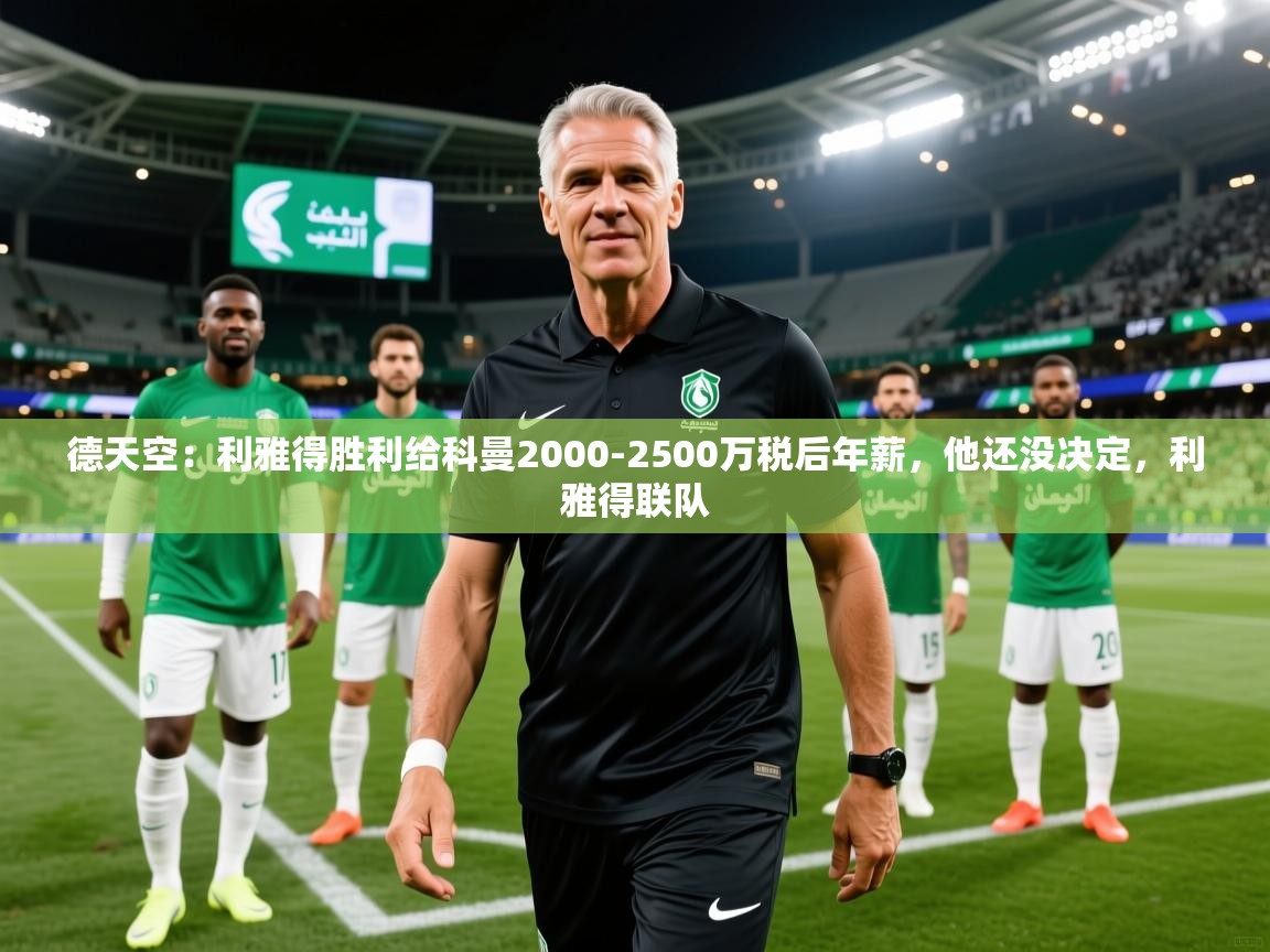 2025乐鱼体育在线德天空：利雅得胜利给科曼2000-2500万税后年薪，他还没决定，利雅得联队  第3张
