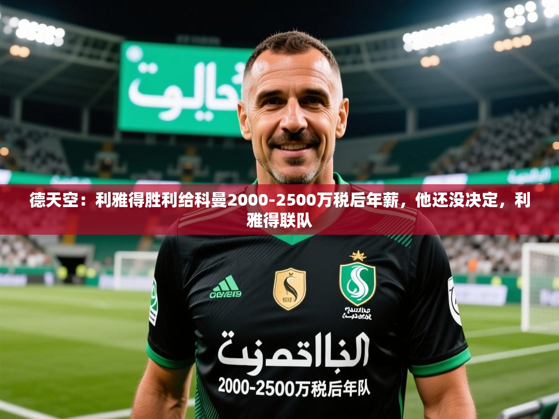 2025乐鱼体育在线德天空：利雅得胜利给科曼2000-2500万税后年薪，他还没决定，利雅得联队  第4张