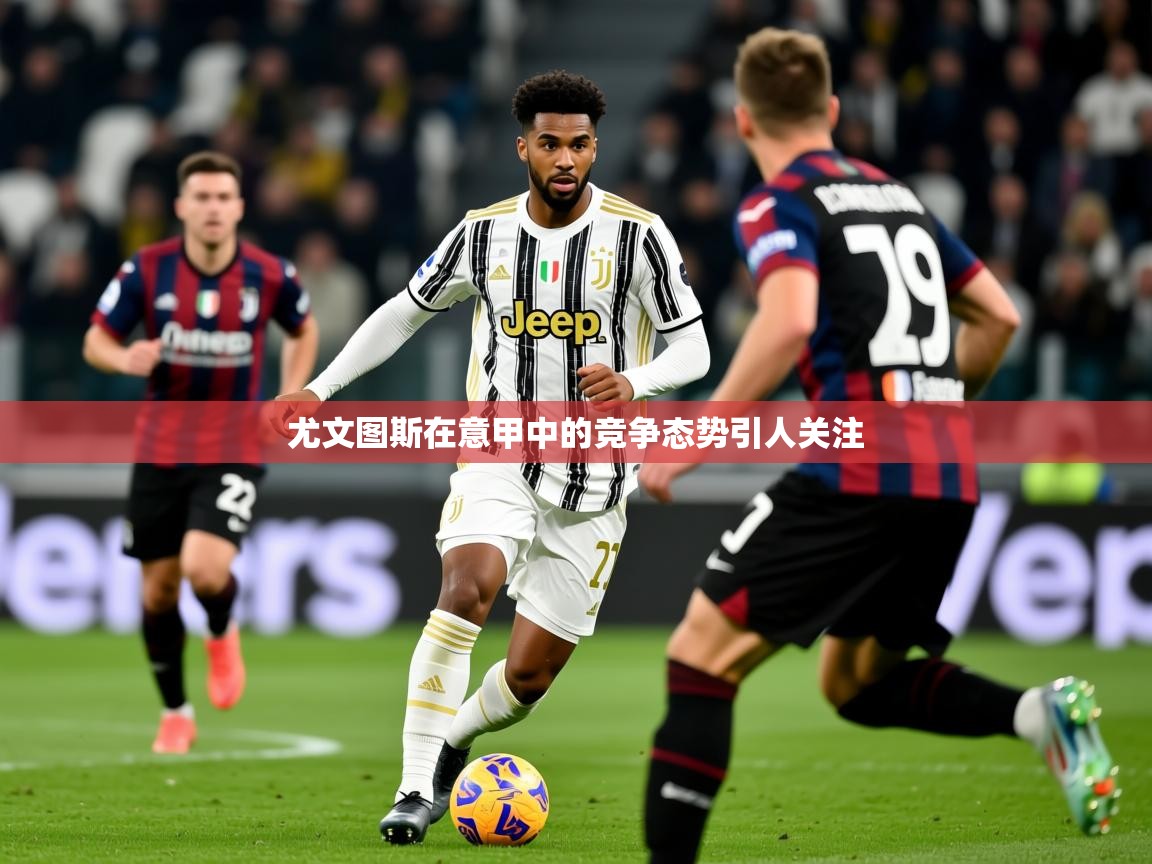 2025乐鱼体育在线下载尤文图斯在意甲中的竞争态势引人关注  第4张