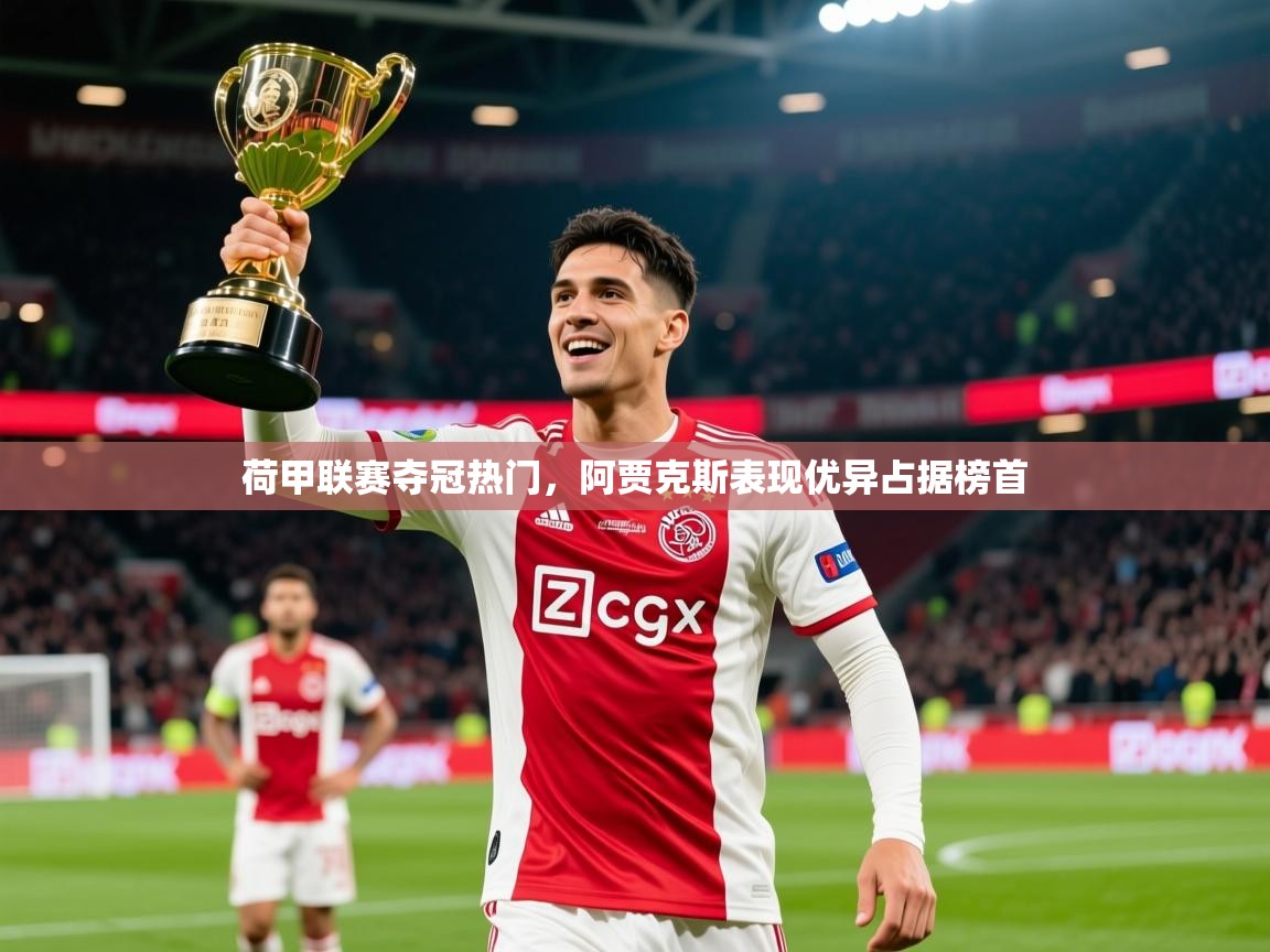 2025乐鱼体育官网荷甲联赛夺冠热门，阿贾克斯表现优异占据榜首