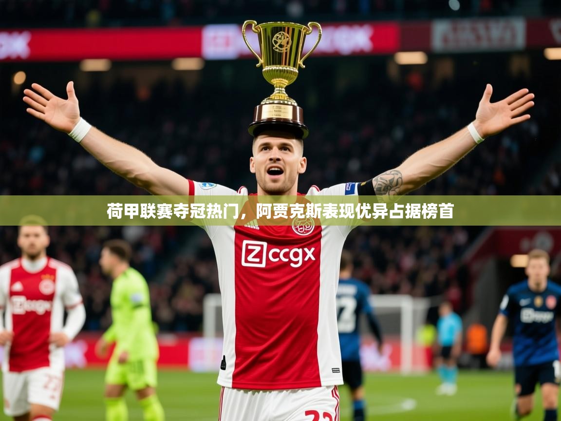 2025乐鱼体育官网荷甲联赛夺冠热门，阿贾克斯表现优异占据榜首  第4张