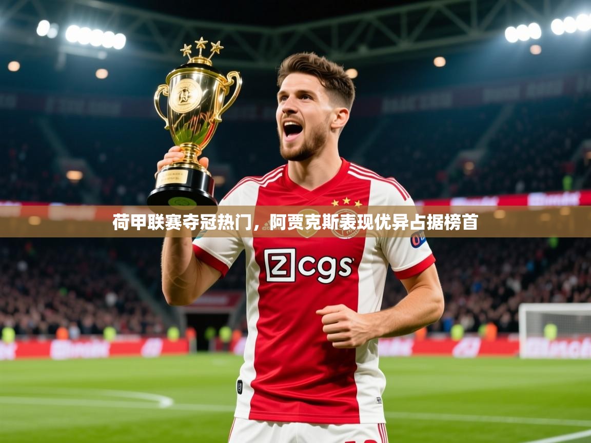 2025乐鱼体育官网荷甲联赛夺冠热门，阿贾克斯表现优异占据榜首  第3张