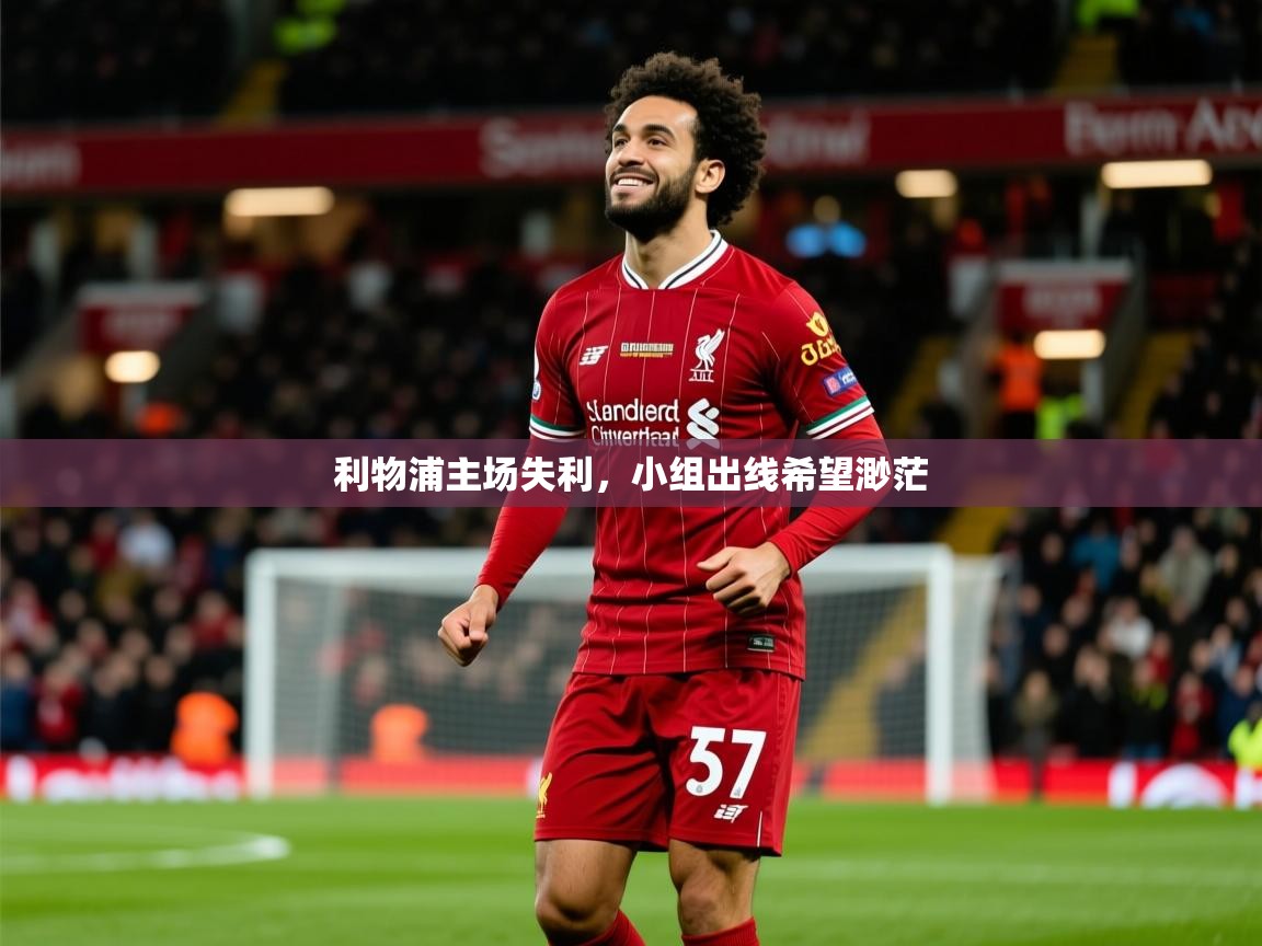2025乐鱼体育中国官方入口利物浦主场失利，小组出线希望渺茫