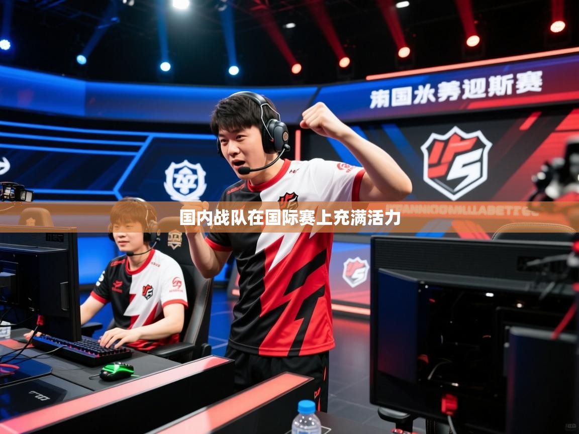2026乐鱼体育下载国内战队在国际赛上充满活力