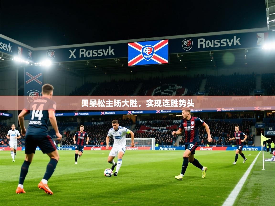 2026乐鱼体育app登录入口贝桑松主场大胜，实现连胜势头