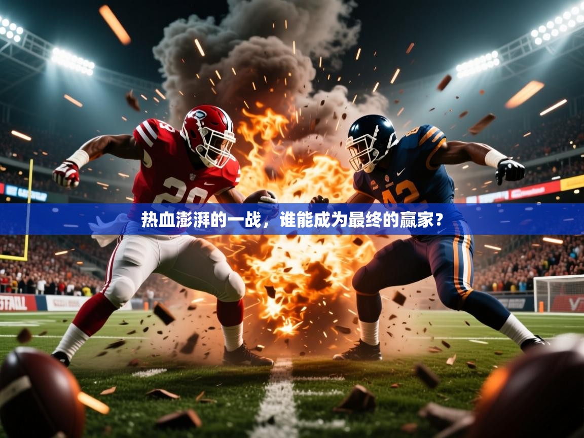 2026乐鱼体育app官网入口热血澎湃的一战,谁能成为最终的赢家? 第1张