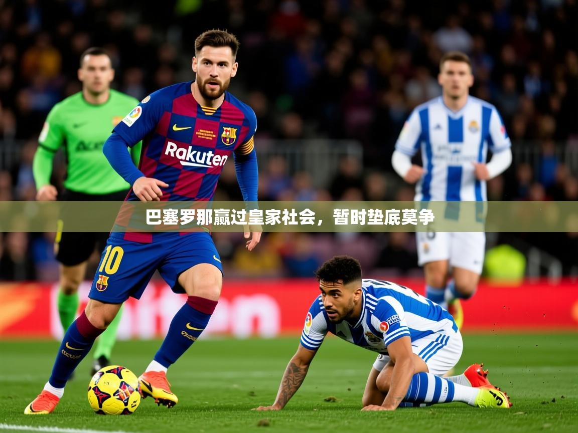 2026乐鱼体育app官网登录入口巴塞罗那赢过皇家社会，暂时垫底莫争  第1张