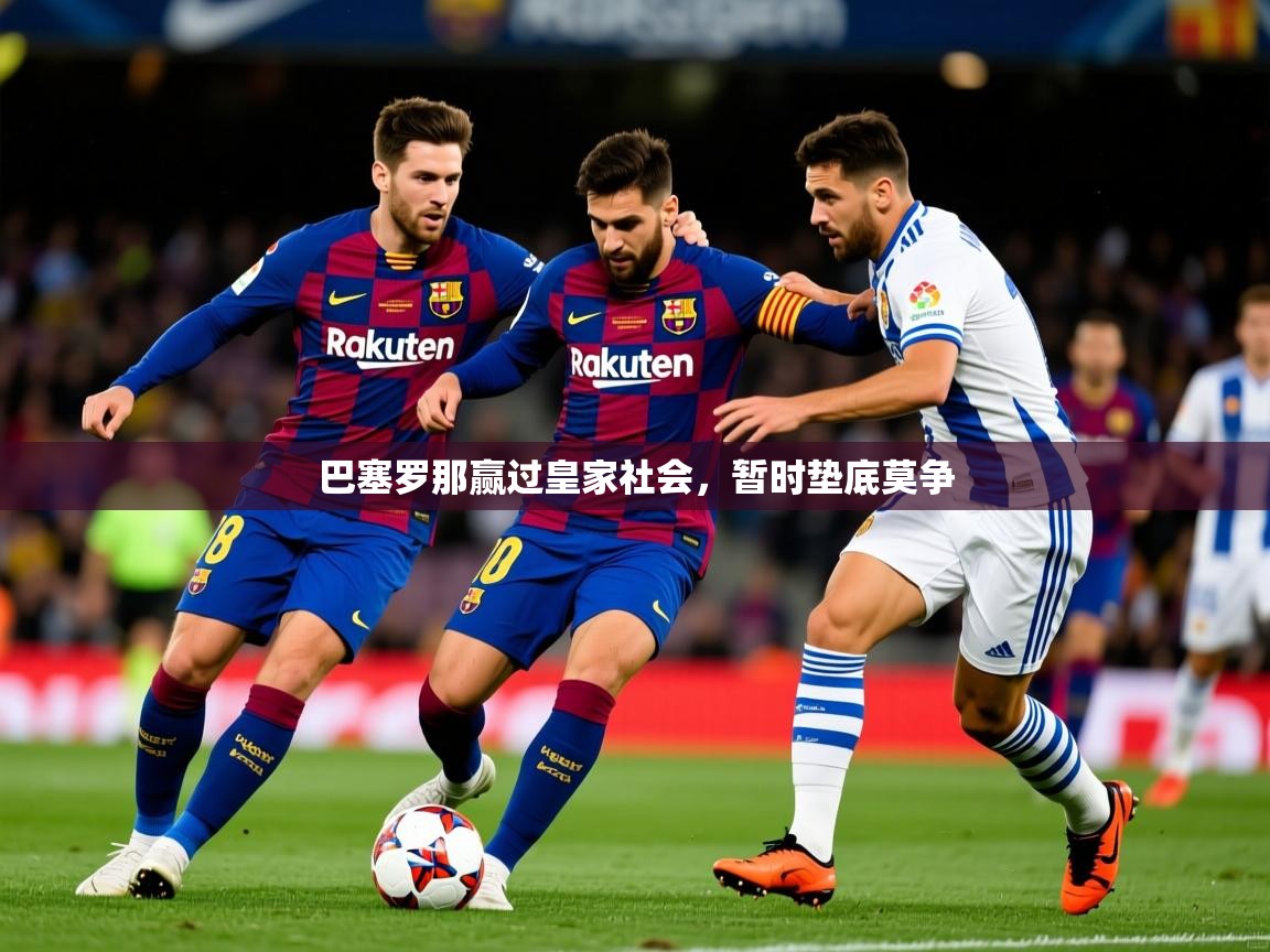2026乐鱼体育app官网登录入口巴塞罗那赢过皇家社会，暂时垫底莫争  第2张