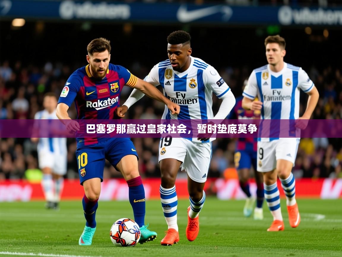 2026乐鱼体育app官网登录入口巴塞罗那赢过皇家社会，暂时垫底莫争  第3张