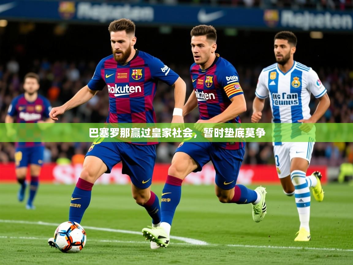 2026乐鱼体育app官网登录入口巴塞罗那赢过皇家社会，暂时垫底莫争  第4张