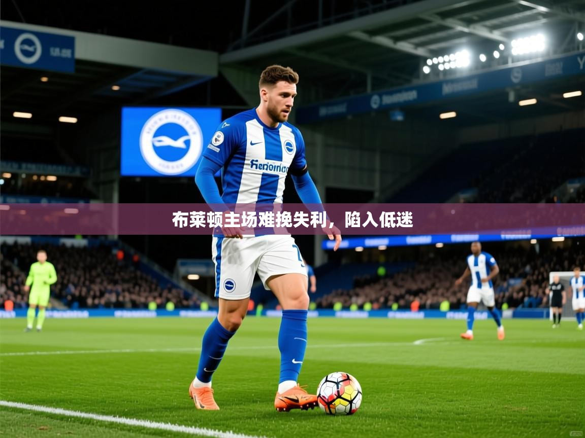 2026乐鱼体育app布莱顿主场难挽失利，陷入低迷  第2张