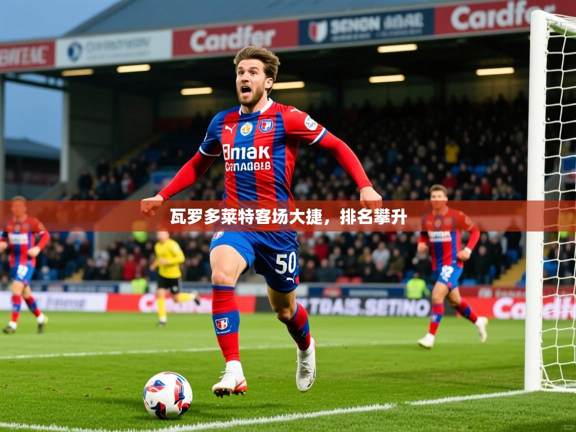 2026乐鱼体育登录网页入口瓦罗多莱特客场大捷，排名攀升  第3张