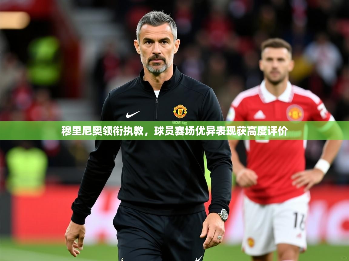 2026乐鱼体育登录网页入口穆里尼奥领衔执教，球员赛场优异表现获高度评价  第1张