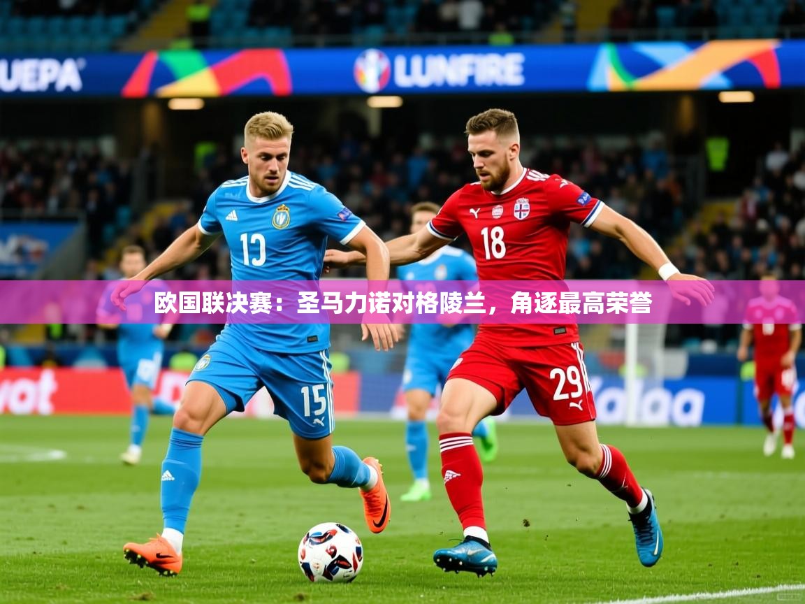 2026乐鱼体育app下载官网(中国)欧国联决赛：圣马力诺对格陵兰，角逐最高荣誉