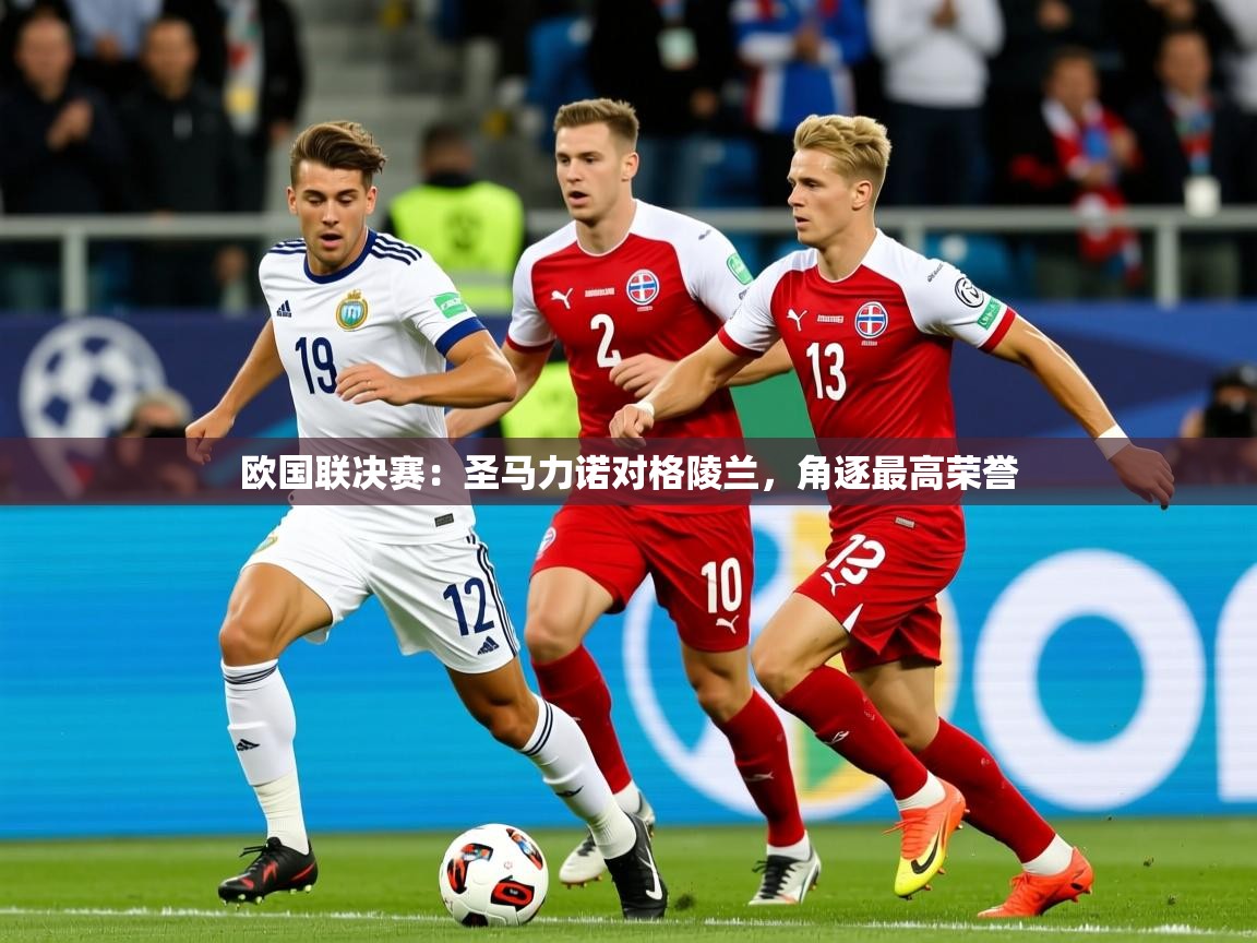 2026乐鱼体育app下载官网(中国)欧国联决赛：圣马力诺对格陵兰，角逐最高荣誉  第4张
