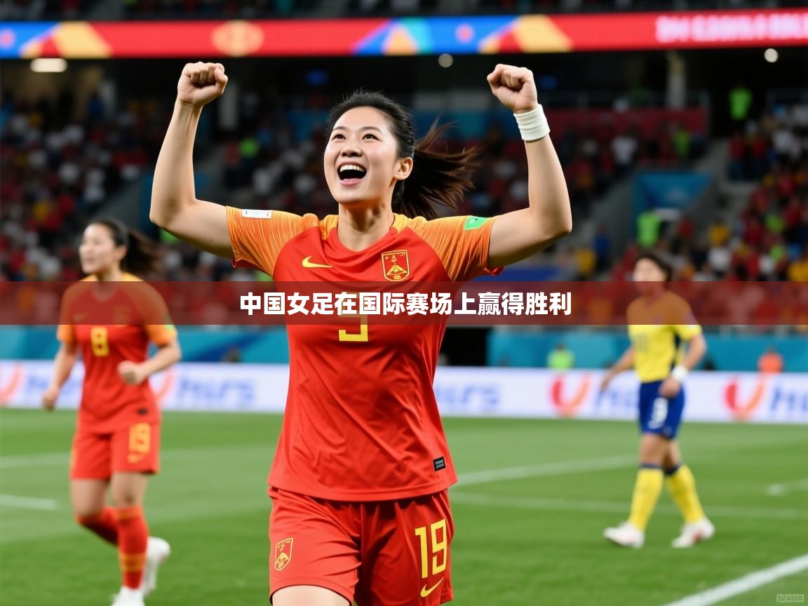 2026乐鱼体育在线中国女足在国际赛场上赢得胜利