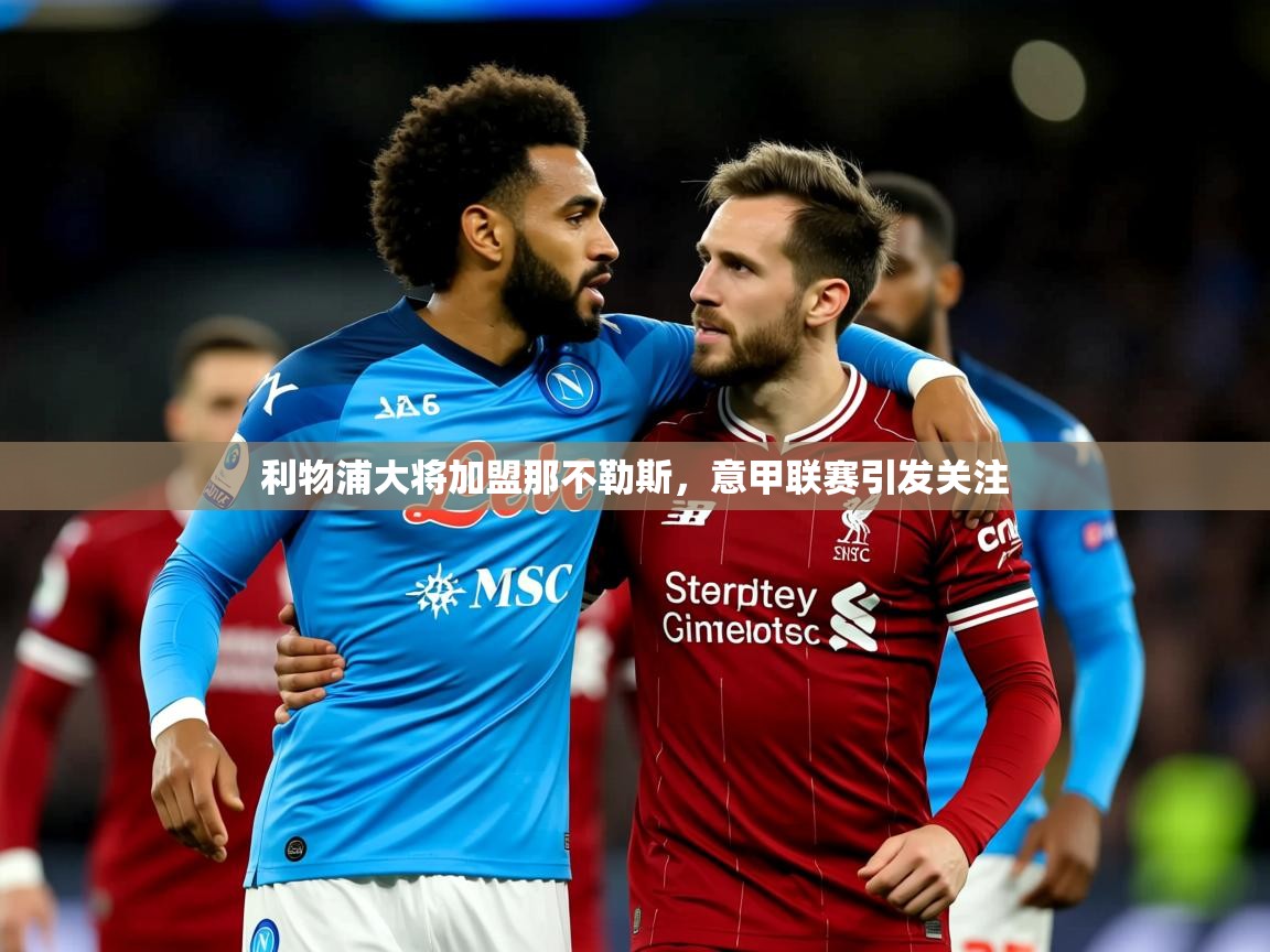 2026乐鱼体育利物浦大将加盟那不勒斯，意甲联赛引发关注  第2张